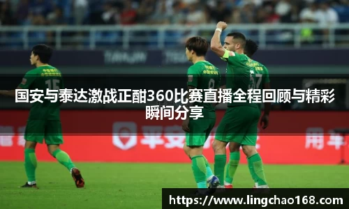 国安与泰达激战正酣360比赛直播全程回顾与精彩瞬间分享