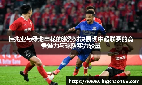 佳兆业与绿地申花的激烈对决展现中超联赛的竞争魅力与球队实力较量