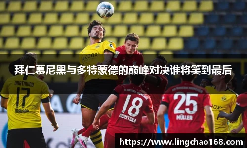 拜仁慕尼黑与多特蒙德的巅峰对决谁将笑到最后
