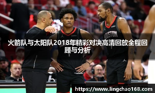 火箭队与太阳队2018年精彩对决高清回放全程回顾与分析