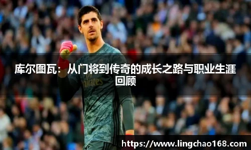 库尔图瓦：从门将到传奇的成长之路与职业生涯回顾