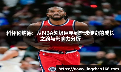 科怀伦纳德：从NBA超级巨星到篮球传奇的成长之路与影响力分析