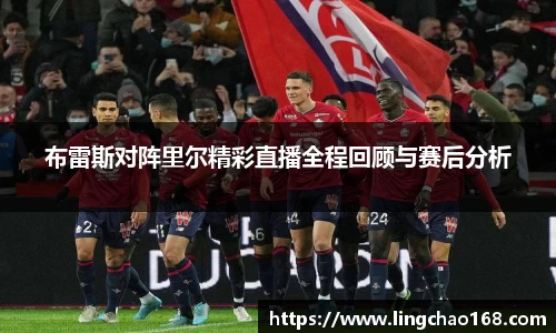 布雷斯对阵里尔精彩直播全程回顾与赛后分析