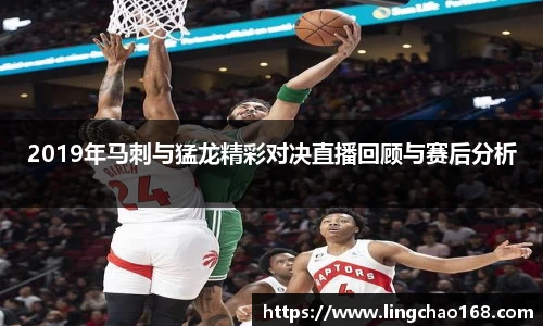 2019年马刺与猛龙精彩对决直播回顾与赛后分析